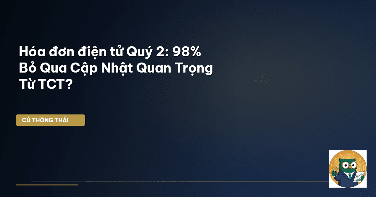Hóa đơn điện tử Quý 2: 98% Bỏ Qua Cập Nhật Quan Trọng Từ TCT?