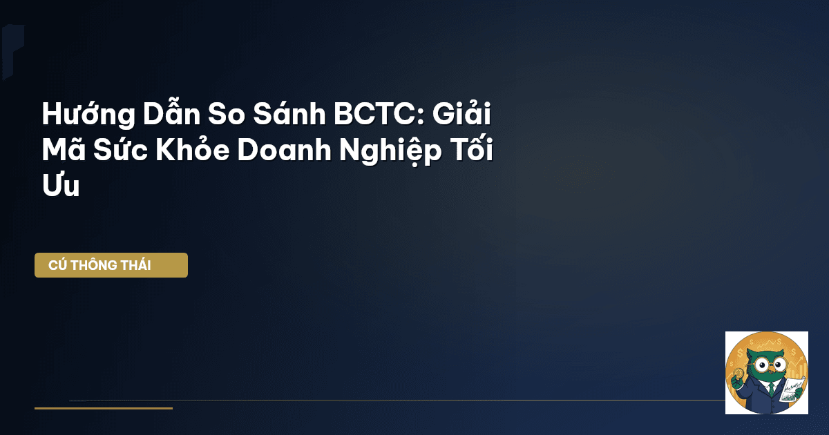 Hướng Dẫn So Sánh BCTC: Giải Mã Sức Khỏe Doanh Nghiệp Tối Ưu