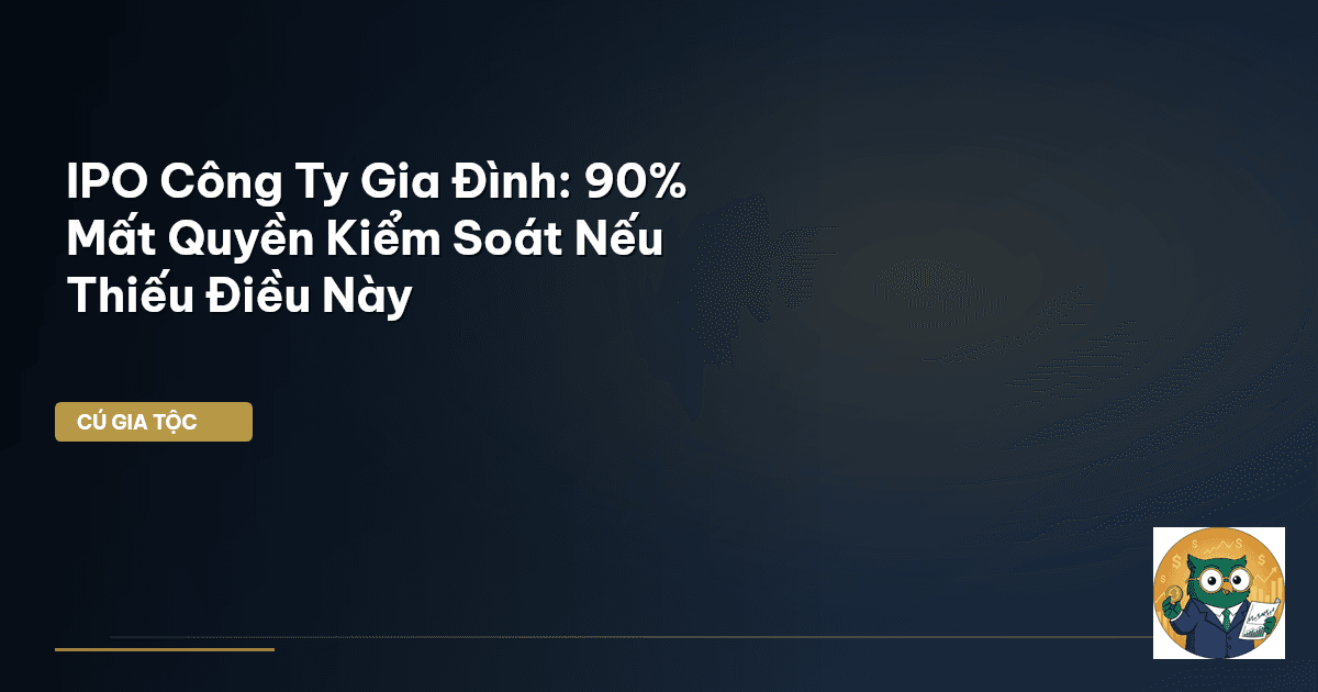 IPO Công Ty Gia Đình: 90% Mất Quyền Kiểm Soát Nếu Thiếu Điều Này