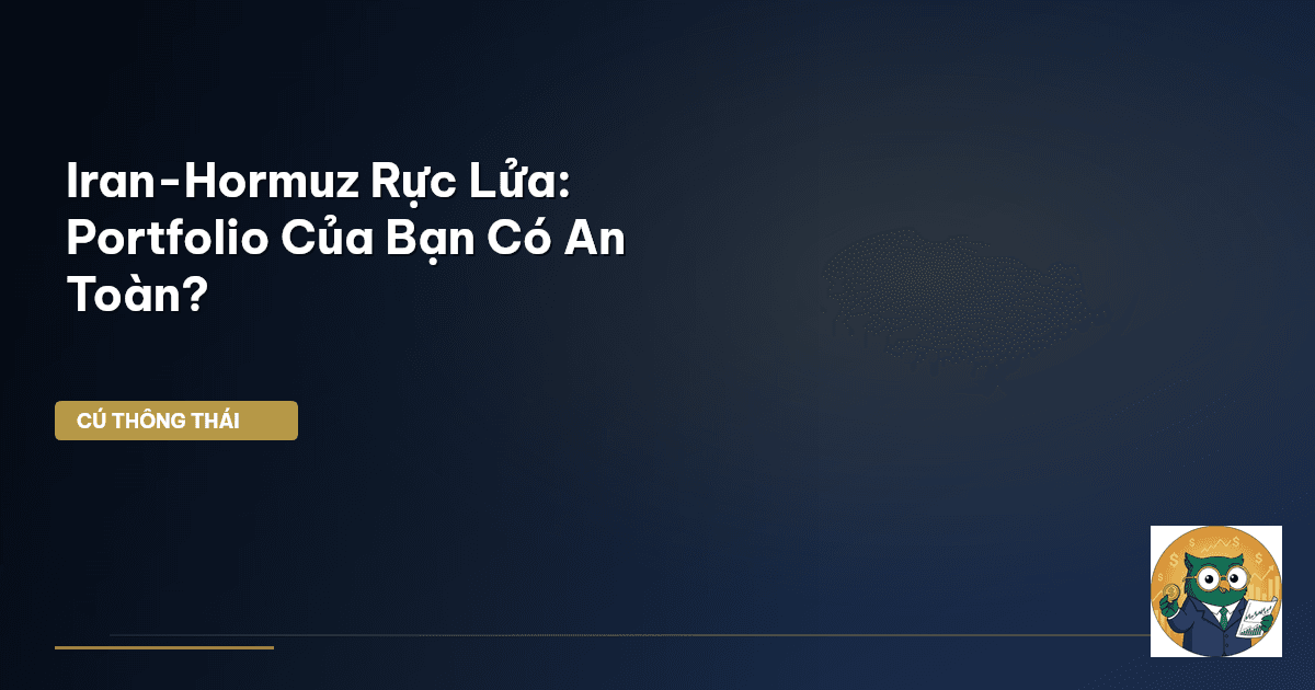 Iran-Hormuz Rực Lửa: Portfolio Của Bạn Có An Toàn?