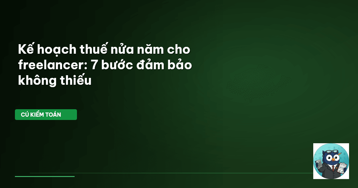Kế hoạch thuế nửa năm cho freelancer: 7 bước đảm bảo không thiếu