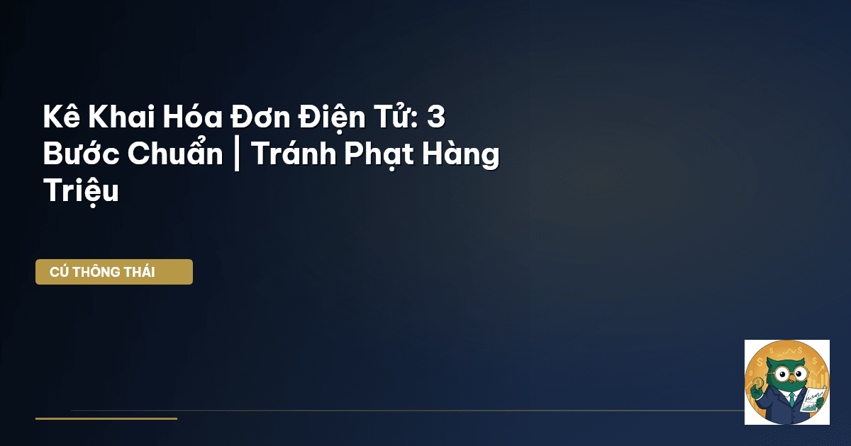 Kê Khai Hóa Đơn Điện Tử: 3 Bước Chuẩn | Tránh Phạt Hàng Triệu