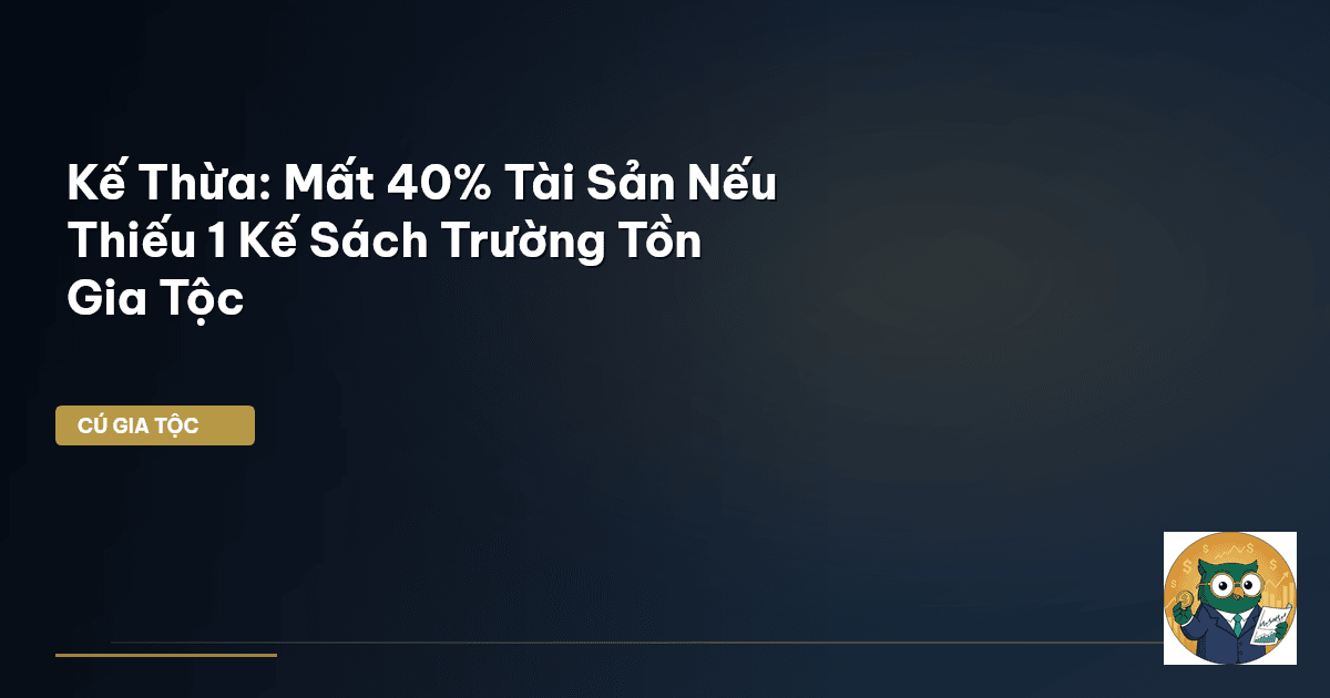 Kế Thừa: Mất 40% Tài Sản Nếu Thiếu 1 'Kế Sách Trường Tồn' Gia Tộc