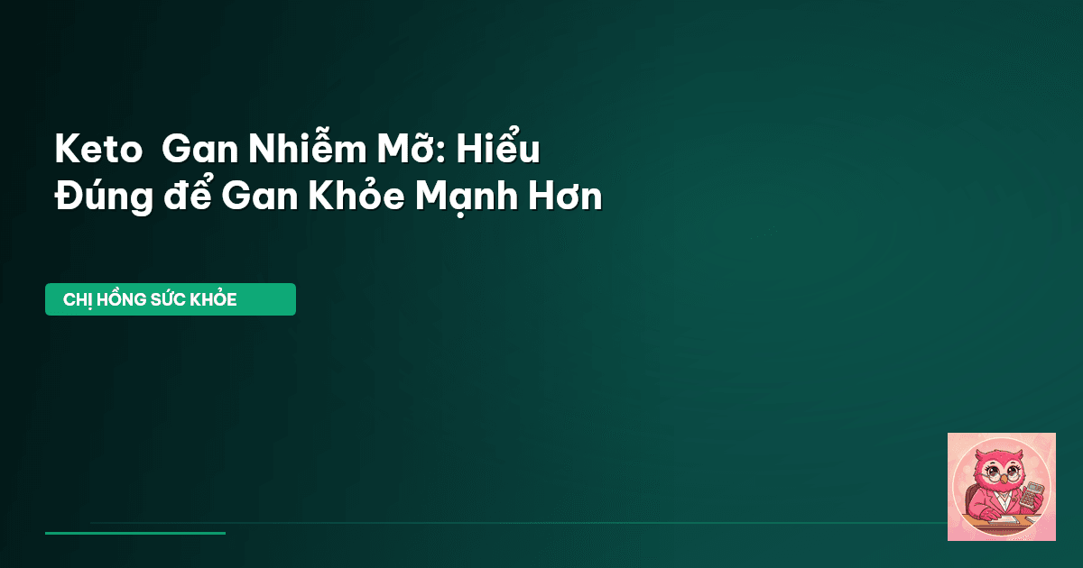 Keto & Gan Nhiễm Mỡ: Hiểu Đúng để Gan Khỏe Mạnh Hơn