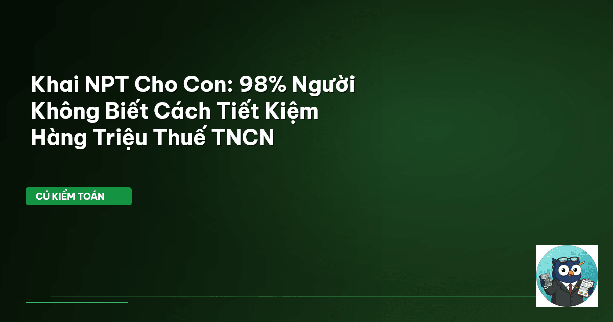 Khai NPT Cho Con: 98% Người Không Biết Cách Tiết Kiệm Hàng Triệu Thuế TNCN