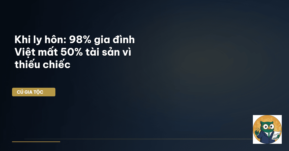 Khi ly hôn: 98% gia đình Việt mất 50% tài sản vì thiếu ‘chiếc