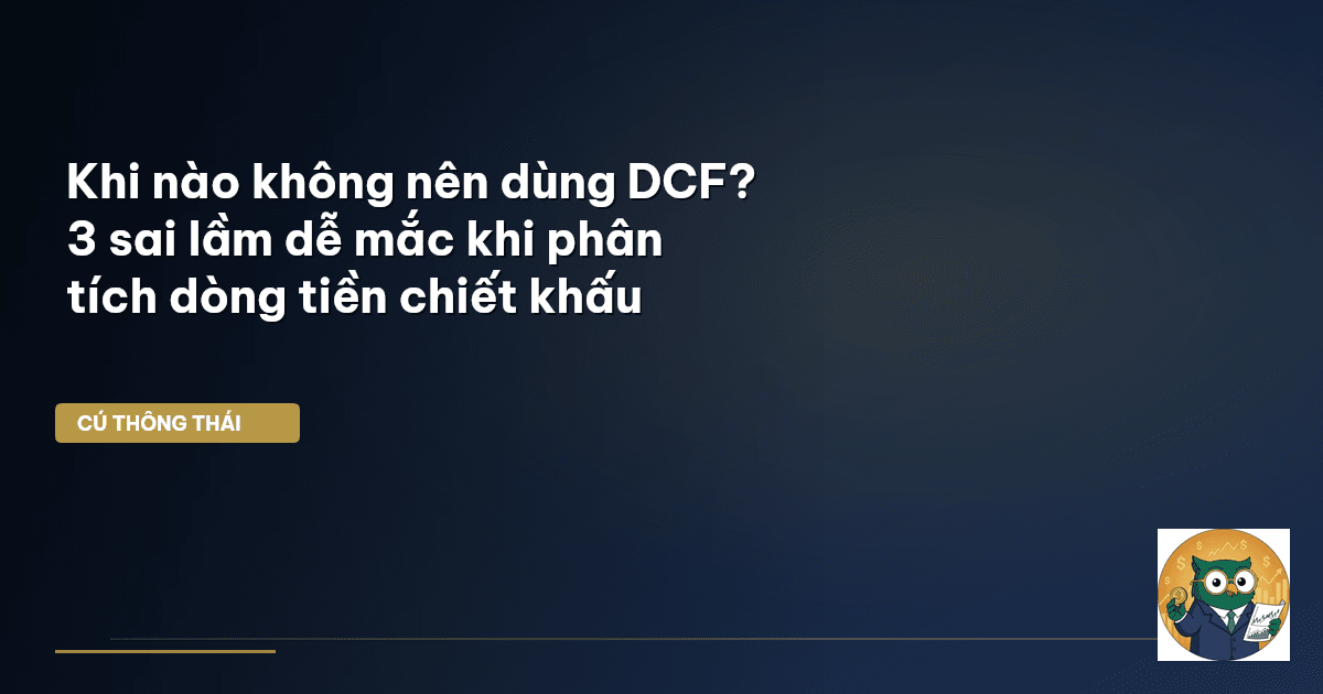 Khi nào không nên dùng DCF? 3 sai lầm dễ mắc khi phân tích dòng tiền chiết khấu