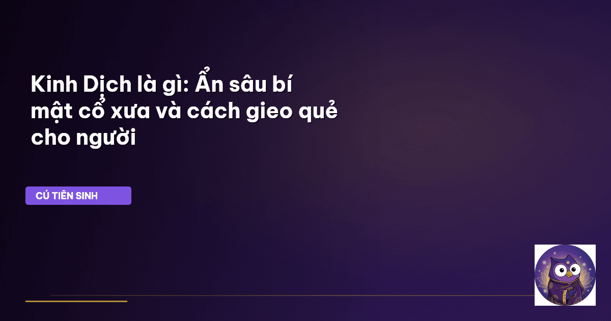 Kinh Dịch là gì: Ẩn sâu bí mật cổ xưa và cách gieo quẻ cho người