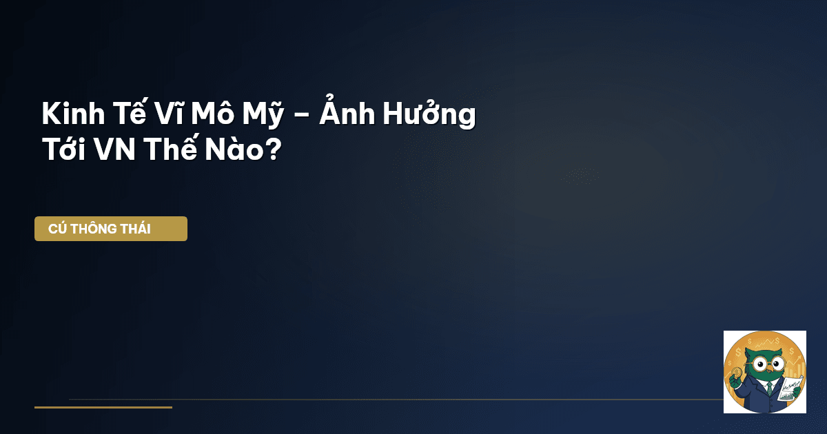 Kinh Tế Vĩ Mô Mỹ – Ảnh Hưởng Tới VN Thế Nào?