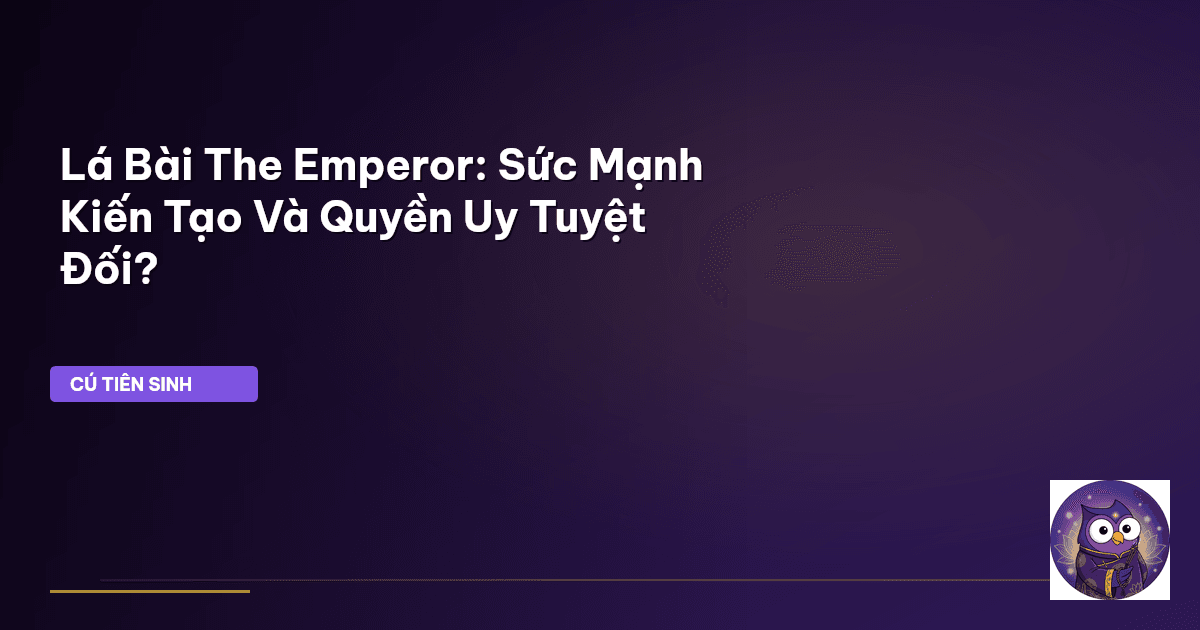 Lá Bài The Emperor: Sức Mạnh Kiến Tạo Và Quyền Uy Tuyệt Đối?