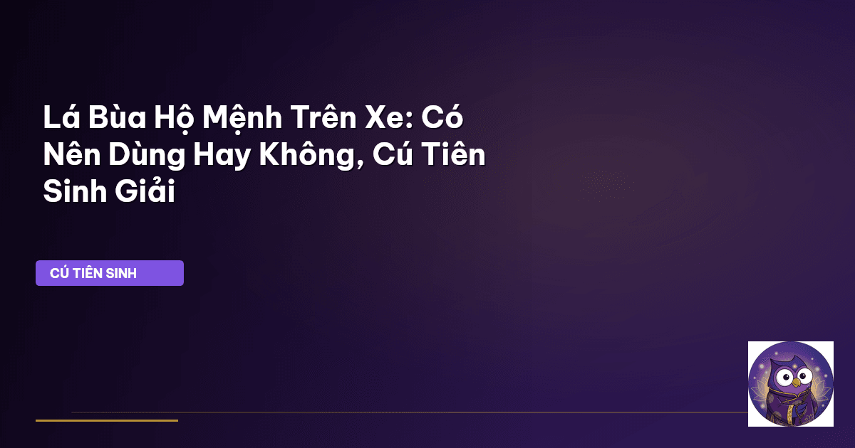 Lá Bùa Hộ Mệnh Trên Xe: Có Nên Dùng Hay Không, Cú Tiên Sinh Giải
