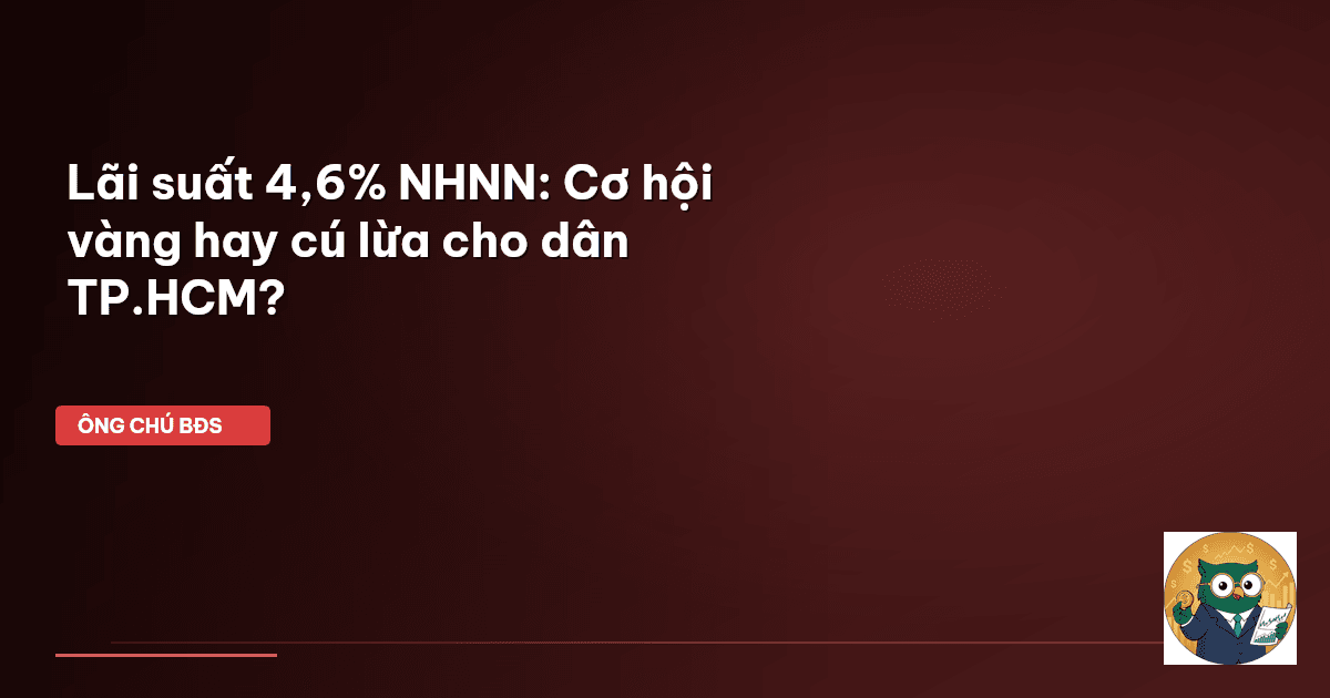 Lãi suất 4,6% NHNN: Cơ hội vàng hay ‘cú lừa’ cho dân TP.HCM?