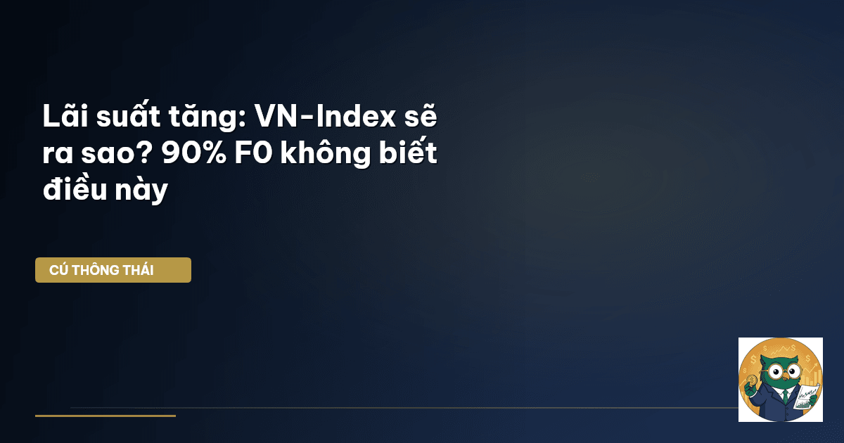 Lãi suất tăng: VN-Index sẽ ra sao? 90% F0 không biết điều này