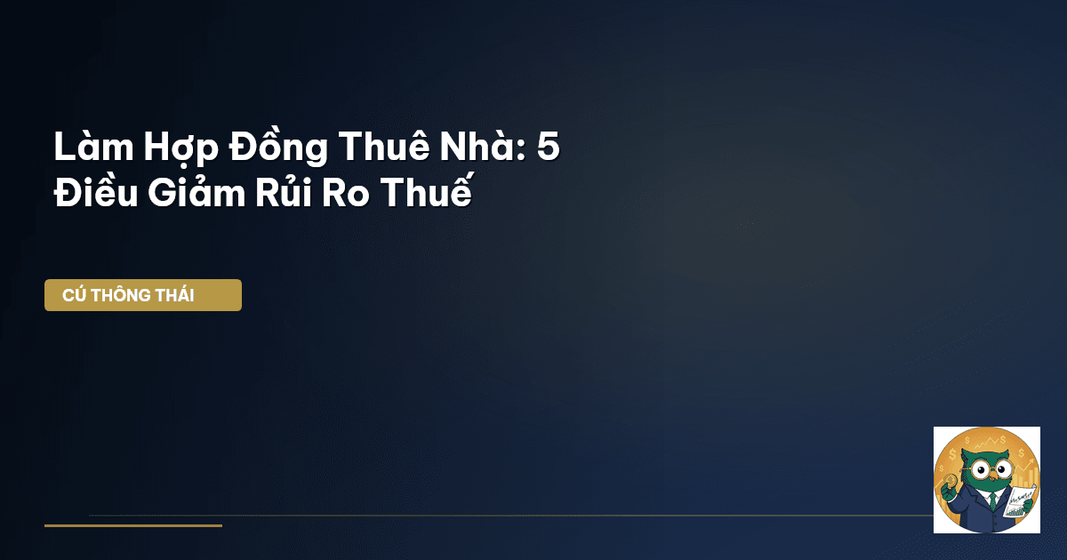 Làm Hợp Đồng Thuê Nhà: 5 Điều Giảm Rủi Ro Thuế