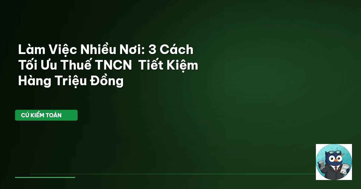 Làm Việc Nhiều Nơi: 3 Cách Tối Ưu Thuế TNCN – Tiết Kiệm Hàng Triệu Đồng