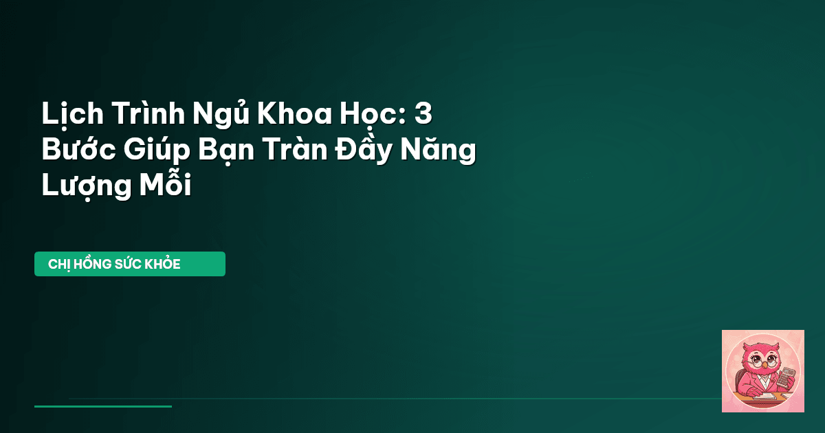 Lịch Trình Ngủ Khoa Học: 3 Bước Giúp Bạn Tràn Đầy Năng Lượng Mỗi