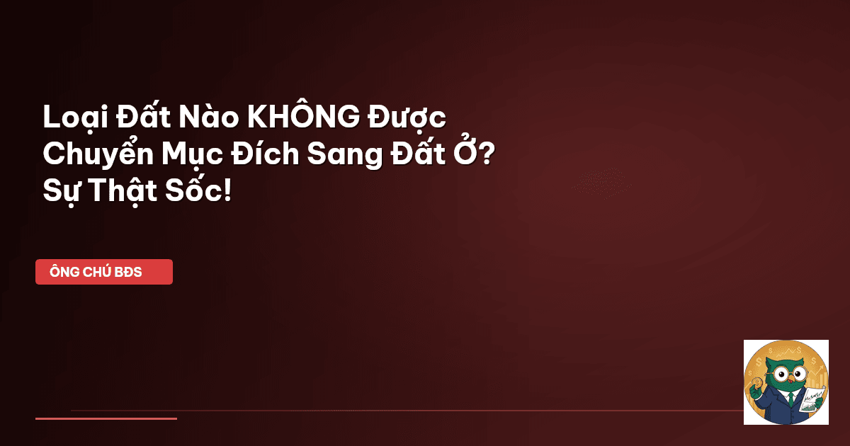 Loại Đất Nào KHÔNG Được Chuyển Mục Đích Sang Đất Ở? Sự Thật Sốc!
