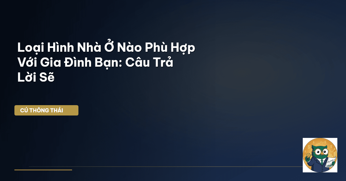 Loại Hình Nhà Ở Nào Phù Hợp Với Gia Đình Bạn: Câu Trả Lời Sẽ