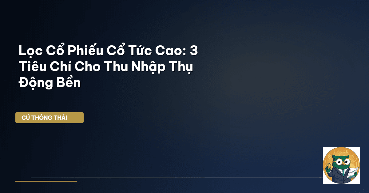 Lọc Cổ Phiếu Cổ Tức Cao: 3 Tiêu Chí Cho Thu Nhập Thụ Động Bền