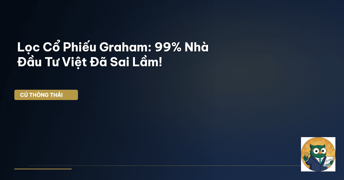 Lọc Cổ Phiếu Graham: 99% Nhà Đầu Tư Việt Đã Sai Lầm!