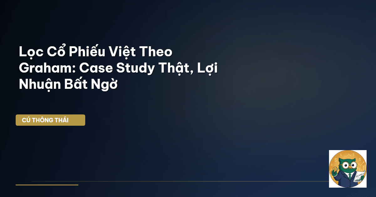 Lọc Cổ Phiếu Việt Theo Graham: Case Study Thật, Lợi Nhuận Bất Ngờ