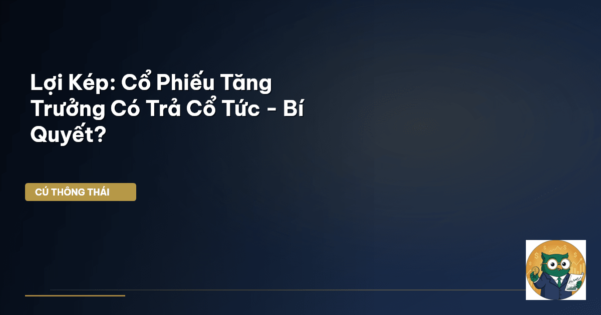 Lợi Kép: Cổ Phiếu Tăng Trưởng Có Trả Cổ Tức - Bí Quyết?