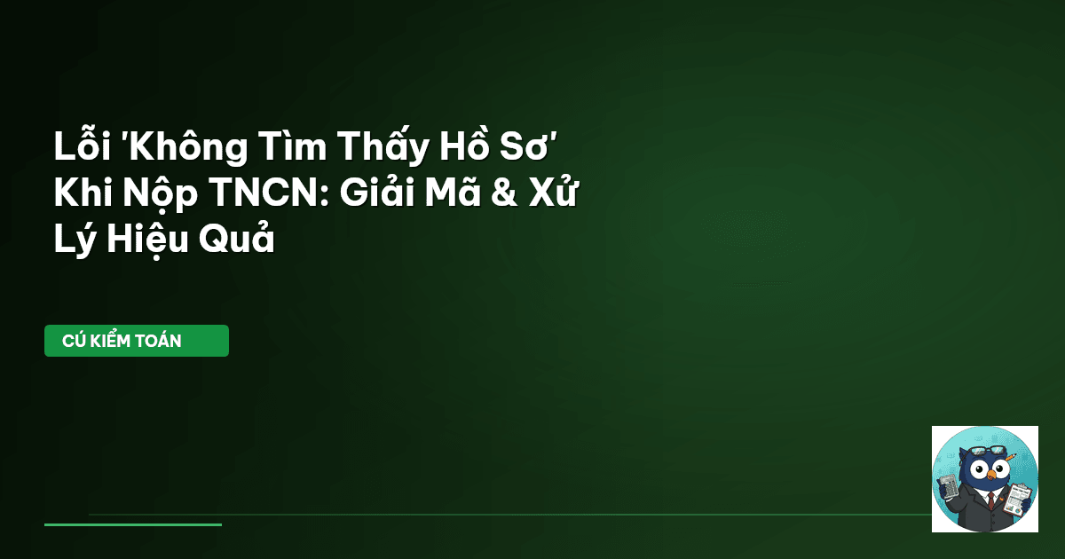 Lỗi 'Không Tìm Thấy Hồ Sơ' Khi Nộp TNCN: Giải Mã & Xử Lý Hiệu Quả