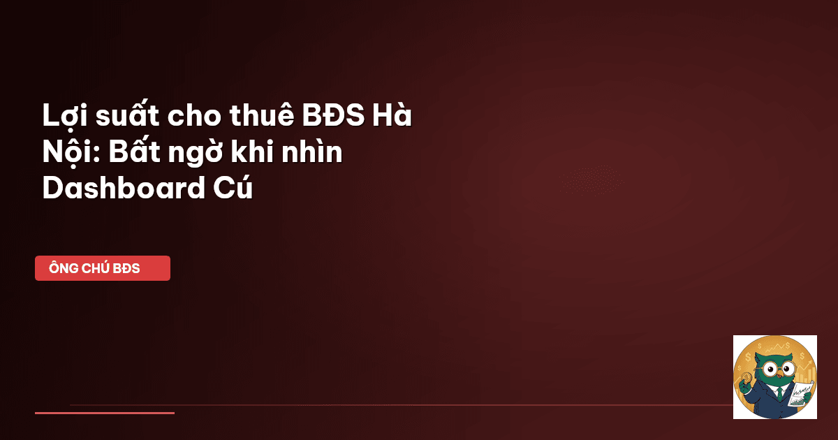 Lợi suất cho thuê BĐS Hà Nội: Bất ngờ khi nhìn Dashboard Cú