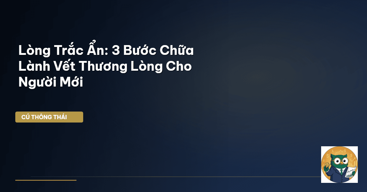 Lòng Trắc Ẩn: 3 Bước Chữa Lành Vết Thương Lòng Cho Người Mới
