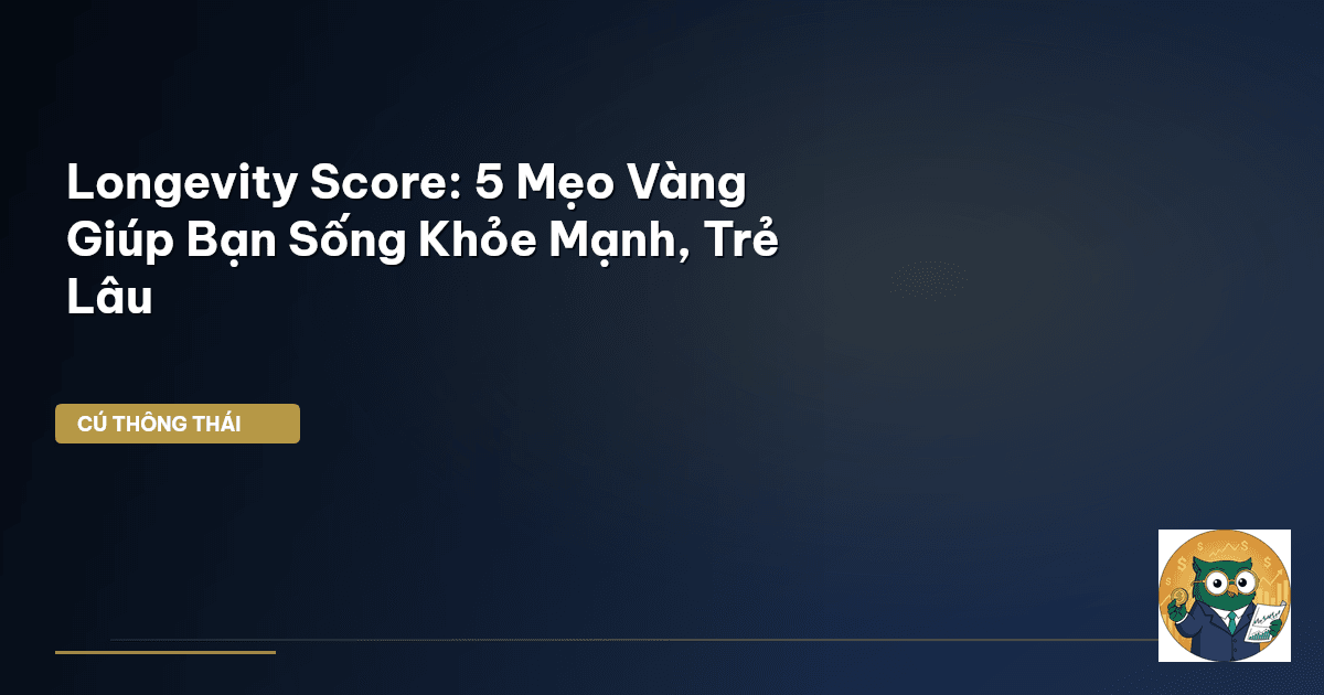 Longevity Score: 5 Mẹo Vàng Giúp Bạn Sống Khỏe Mạnh, Trẻ Lâu