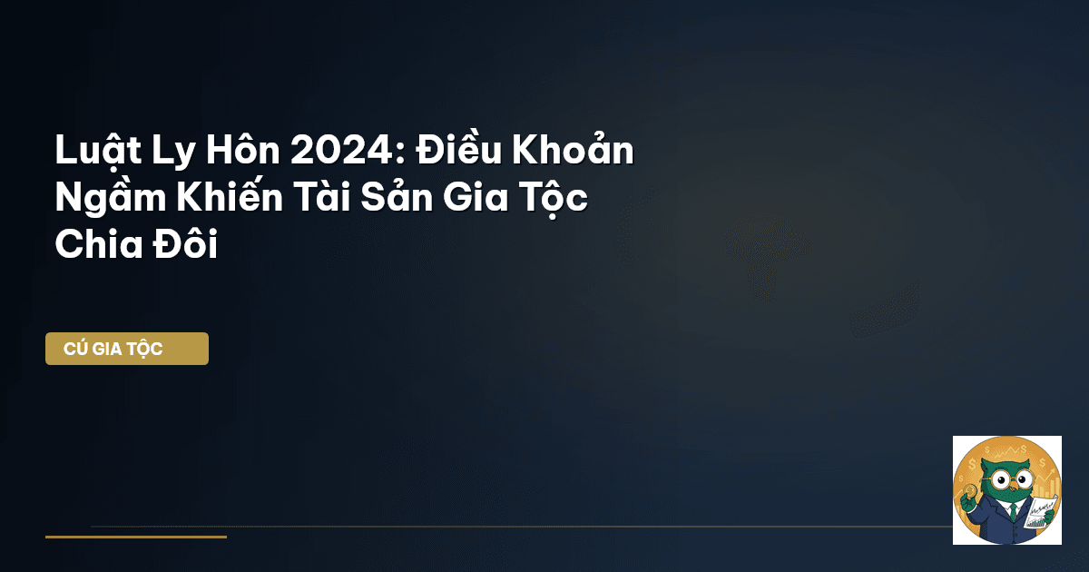 Luật Ly Hôn 2024: Điều Khoản Ngầm Khiến Tài Sản Gia Tộc Chia Đôi