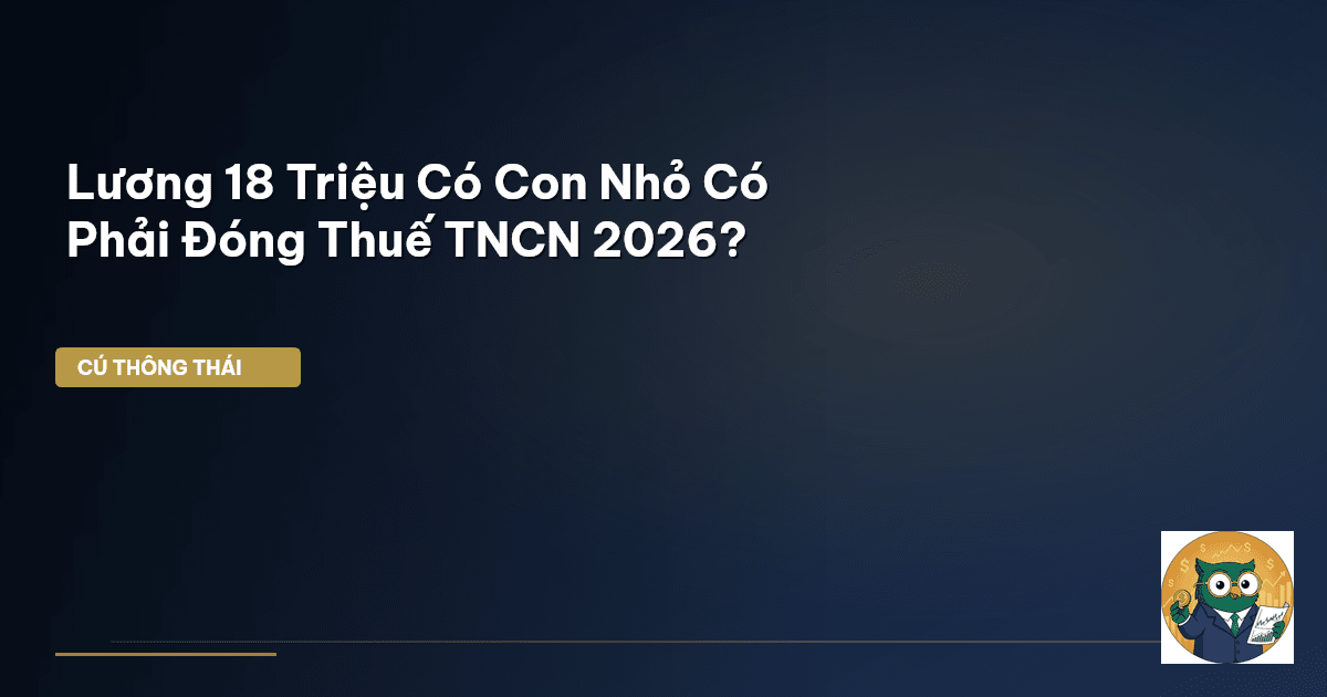 Lương 18 Triệu Có Con Nhỏ Có Phải Đóng Thuế TNCN 2026?