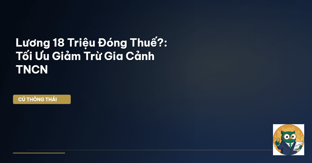 Lương 18 Triệu Đóng Thuế?: Tối Ưu Giảm Trừ Gia Cảnh TNCN