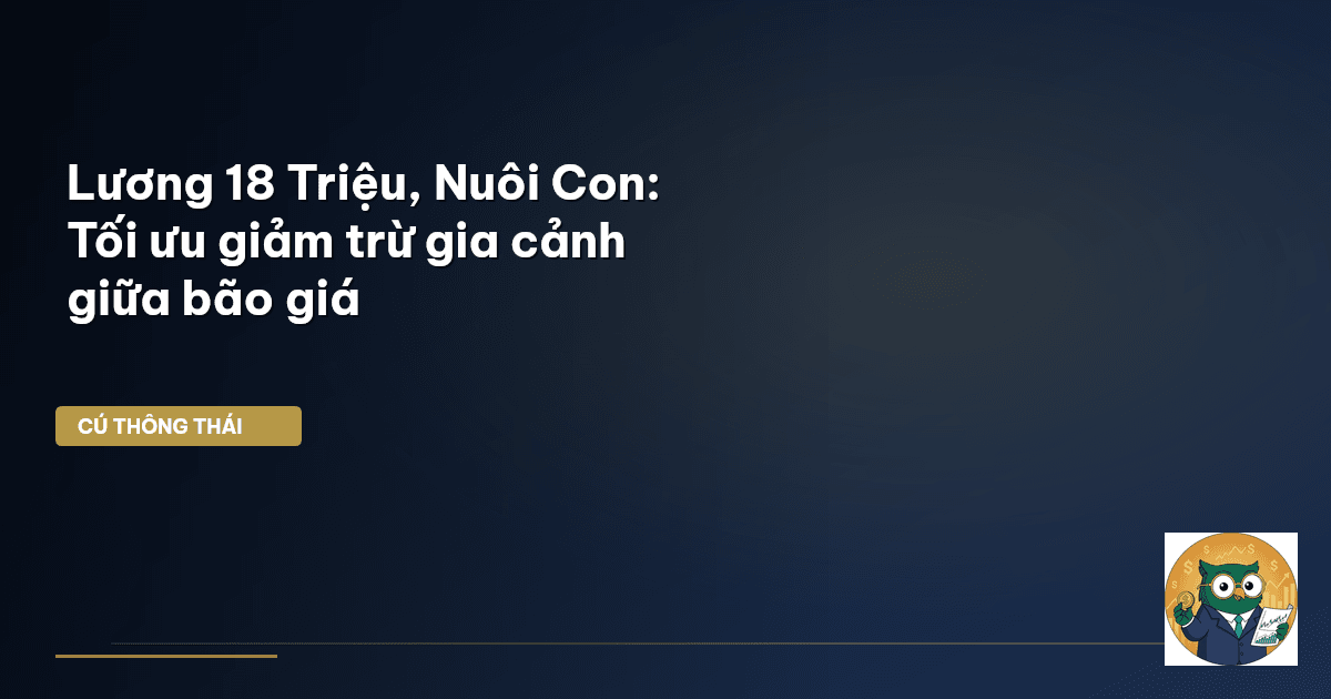 Lương 18 Triệu, Nuôi Con: Tối ưu giảm trừ gia cảnh giữa bão giá