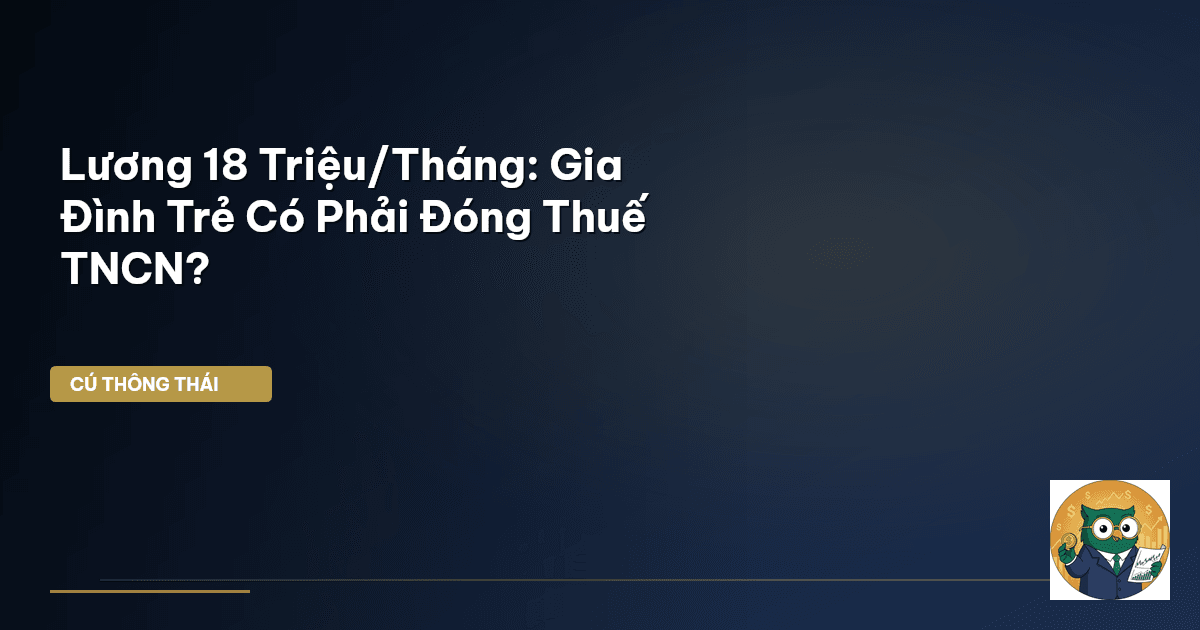 Lương 18 Triệu/Tháng: Gia Đình Trẻ Có Phải Đóng Thuế TNCN?