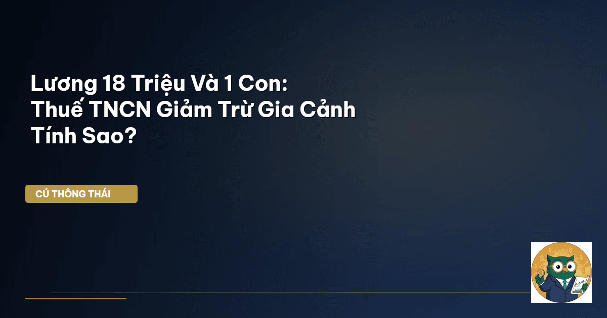 Lương 18 Triệu Và 1 Con: Thuế TNCN Giảm Trừ Gia Cảnh Tính Sao?