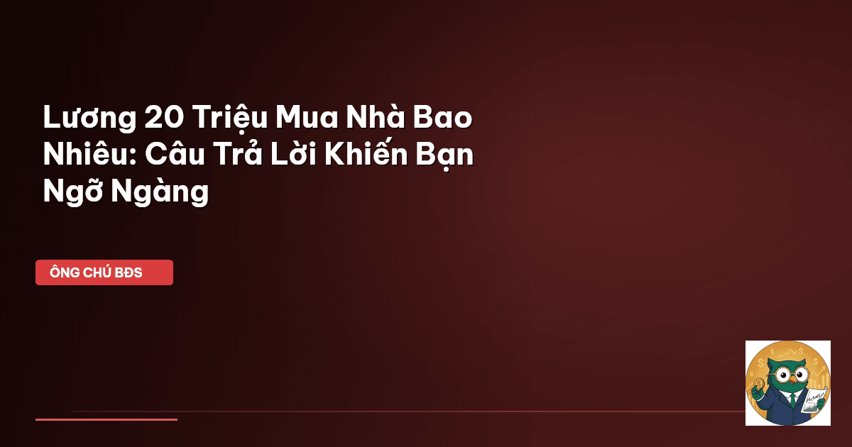 Lương 20 Triệu Mua Nhà Bao Nhiêu: Câu Trả Lời Khiến Bạn Ngỡ Ngàng