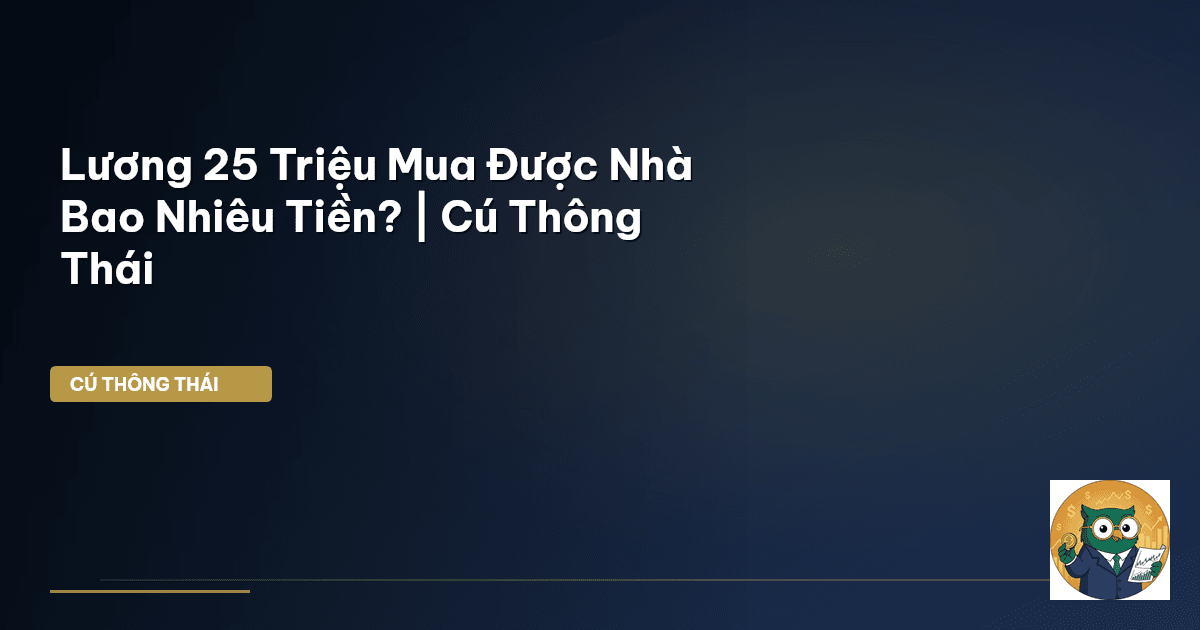 Lương 25 Triệu Mua Được Nhà Bao Nhiêu Tiền? | Cú Thông Thái