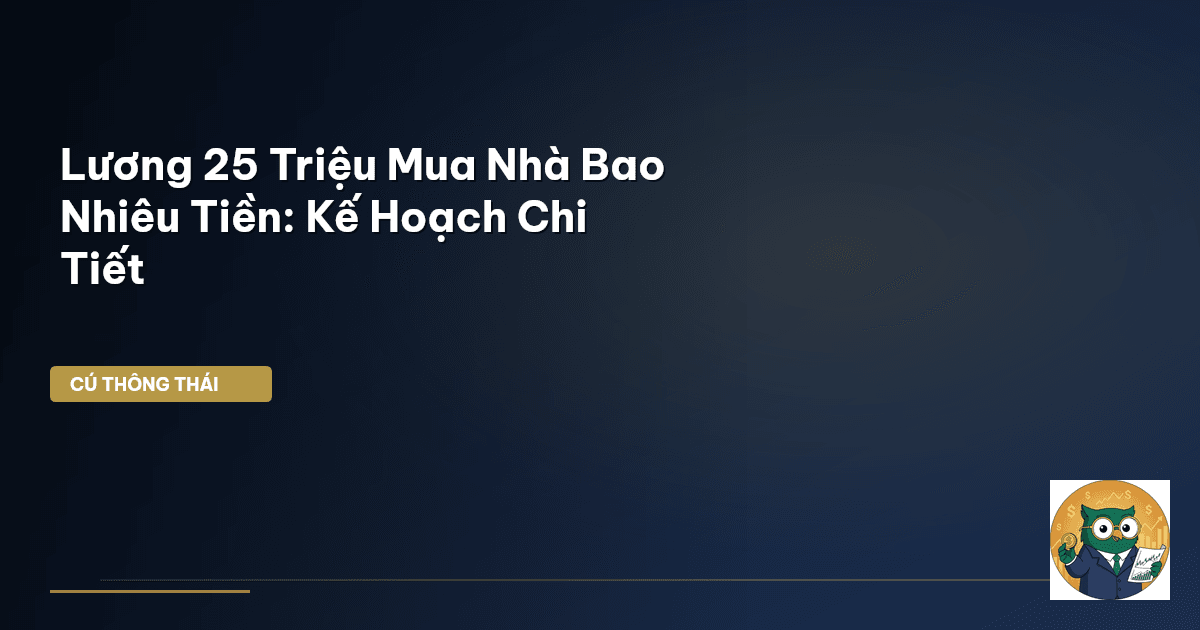 Lương 25 Triệu Mua Nhà Bao Nhiêu Tiền: Kế Hoạch Chi Tiết
