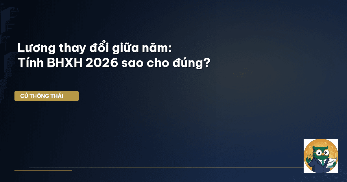 Lương thay đổi giữa năm: Tính BHXH 2026 sao cho đúng?