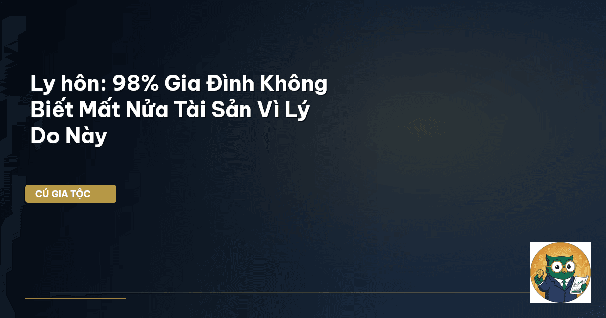 Ly hôn: 98% Gia Đình Không Biết Mất Nửa Tài Sản Vì Lý Do Này