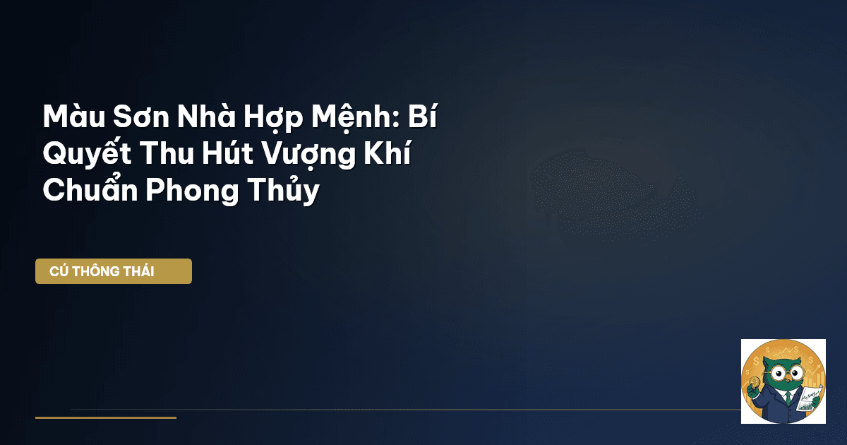 Màu Sơn Nhà Hợp Mệnh: Bí Quyết Thu Hút Vượng Khí Chuẩn Phong Thủy