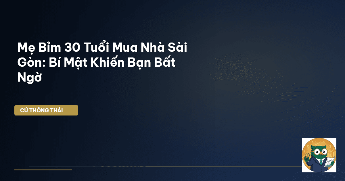 Mẹ Bỉm 30 Tuổi Mua Nhà Sài Gòn: Bí Mật Khiến Bạn Bất Ngờ