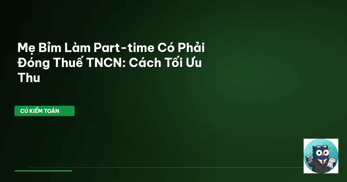 Mẹ Bỉm Làm Part-time Có Phải Đóng Thuế TNCN: Cách Tối Ưu Thu