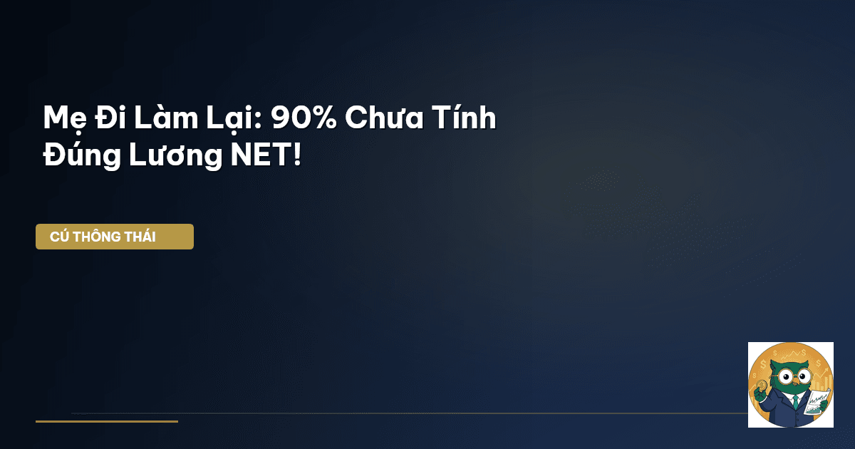 Mẹ Đi Làm Lại: 90% Chưa Tính Đúng Lương NET!