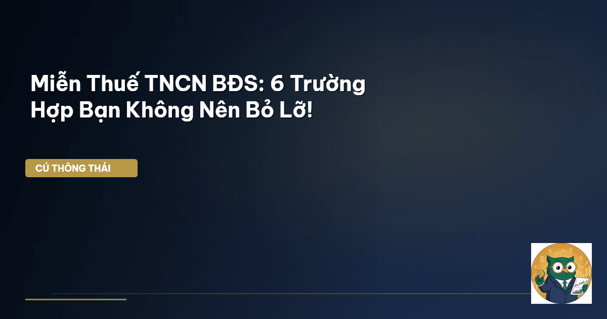Miễn Thuế TNCN BĐS: 6 Trường Hợp Bạn Không Nên Bỏ Lỡ!