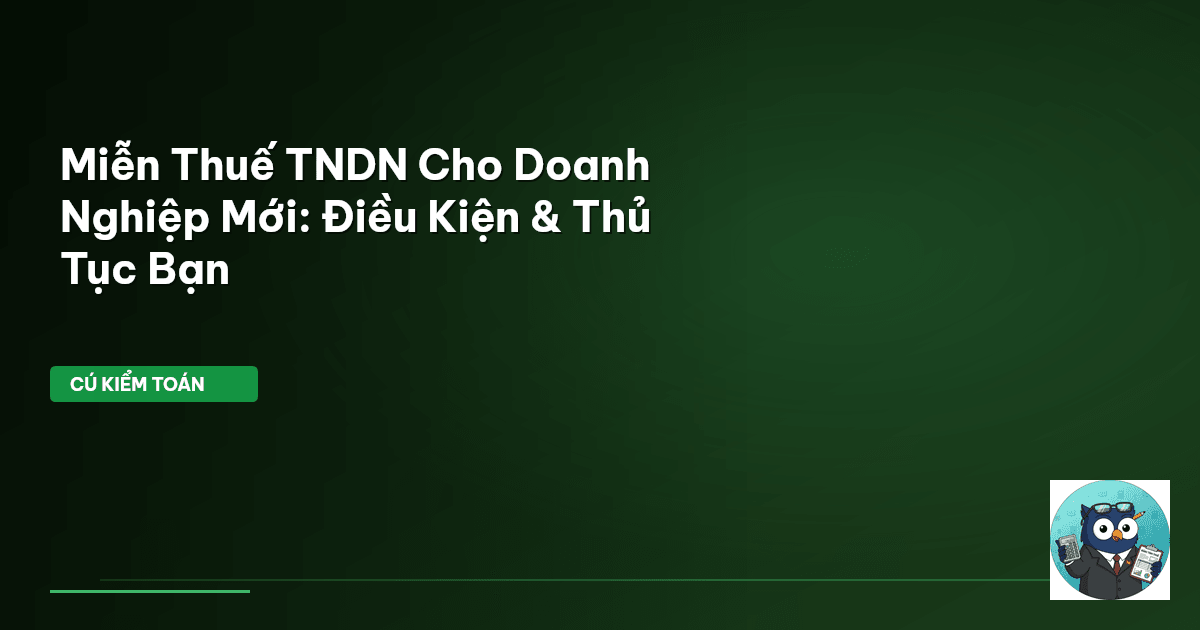 Miễn Thuế TNDN Cho Doanh Nghiệp Mới: Điều Kiện & Thủ Tục Bạn