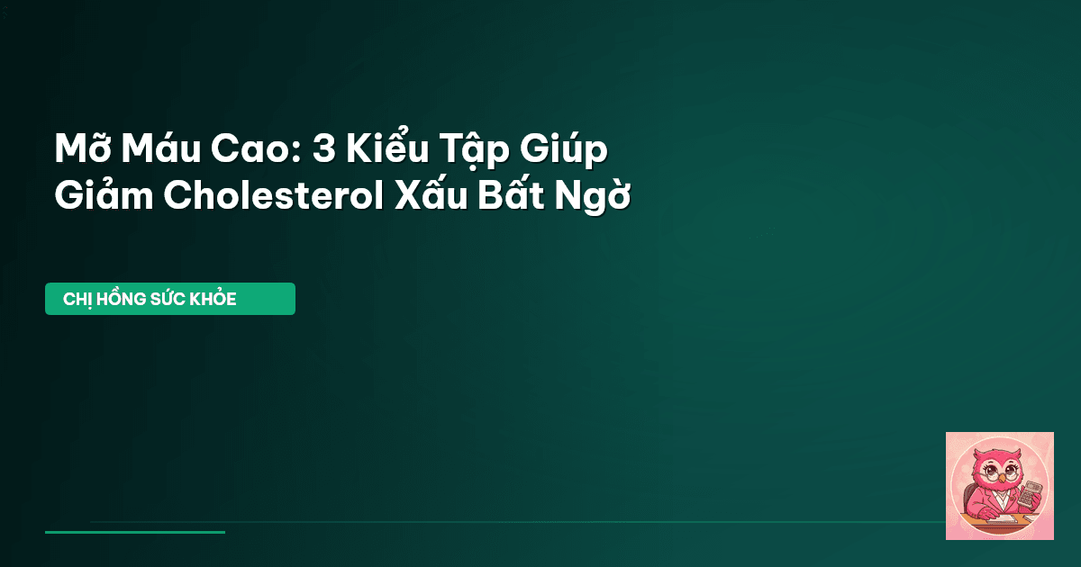 Mỡ Máu Cao: 3 Kiểu Tập Giúp Giảm Cholesterol Xấu Bất Ngờ