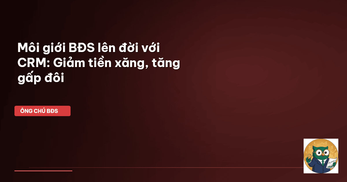Môi giới BĐS ‘lên đời’ với CRM: Giảm tiền xăng, tăng gấp đôi