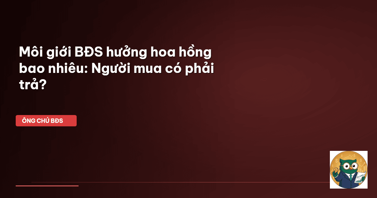 Môi giới BĐS hưởng hoa hồng bao nhiêu: Người mua có phải trả?